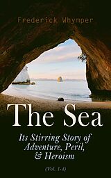 E-Book (epub) The Sea: Its Stirring Story of Adventure, Peril, &amp; Heroism (Vol. 1-4) von Frederick Whymper