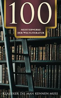 E-Book (epub) 100 Meisterwerke der Weltliteratur - Klassiker die man kennen muss von Franz Kafka, Fjodor Michailowitsch Dostojewski, Rumi