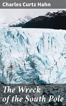E-Book (epub) The Wreck of the South Pole von Charles Curtz Hahn