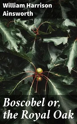 E-Book (epub) Boscobel or, the Royal Oak von William Harrison Ainsworth