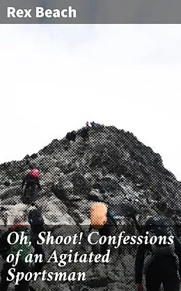 E-Book (epub) Oh, Shoot! Confessions of an Agitated Sportsman von Rex Beach