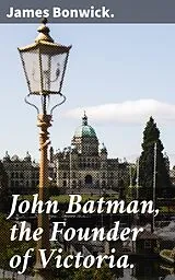 E-Book (epub) John Batman, the Founder of Victoria. von James Bonwick.