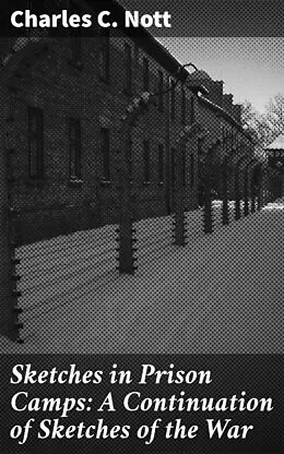 E-Book (epub) Sketches in Prison Camps: A Continuation of Sketches of the War von Charles C. Nott