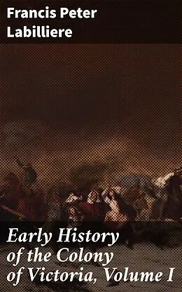 E-Book (epub) Early History of the Colony of Victoria, Volume I von Francis Peter Labilliere