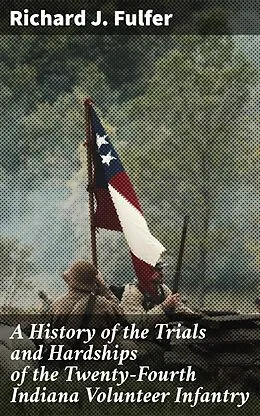 E-Book (epub) A History of the Trials and Hardships of the Twenty-Fourth Indiana Volunteer Infantry von Richard J. Fulfer