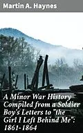 E-Book (epub) A Minor War History Compiled from a Soldier Boy's Letters to 'the Girl I Left Behind Me': 1861-1864 von Martin A. Haynes