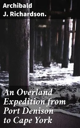 E-Book (epub) An Overland Expedition from Port Denison to Cape York von Archibald J. Richardson.