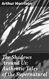 eBook (epub) The Shadows Around Us: Authentic Tales of the Supernatural de Arthur Morrison