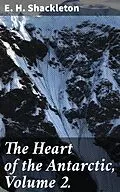 E-Book (epub) The Heart of the Antarctic, Volume 2. von E. H. Shackleton