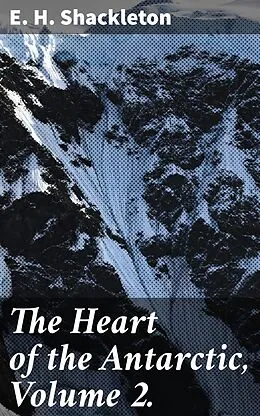 E-Book (epub) The Heart of the Antarctic, Volume 2. von E. H. Shackleton