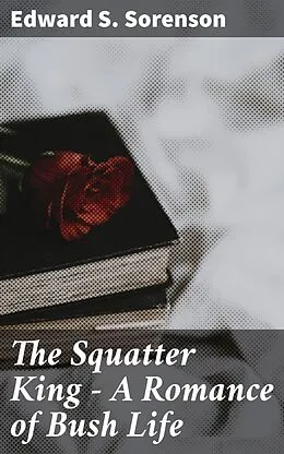 E-Book (epub) The Squatter King - A Romance of Bush Life von Edward S. Sorenson