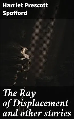 E-Book (epub) The Ray of Displacement and other stories von Harriet Prescott Spofford