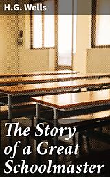 E-Book (epub) The Story of a Great Schoolmaster von H.G. Wells