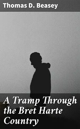 E-Book (epub) A Tramp Through the Bret Harte Country von Thomas D. Beasey