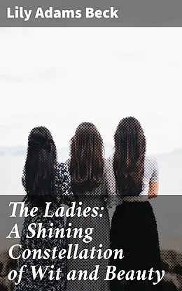 E-Book (epub) The Ladies: A Shining Constellation of Wit and Beauty von Lily Adams Beck