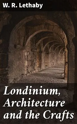 E-Book (epub) Londinium, Architecture and the Crafts von W. R. Lethaby