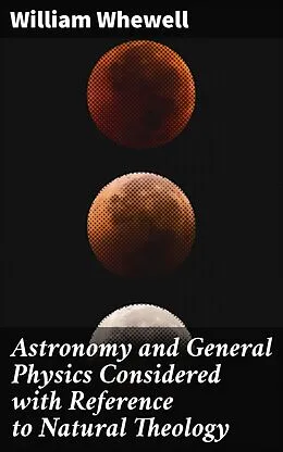E-Book (epub) Astronomy and General Physics Considered with Reference to Natural Theology von William Whewell