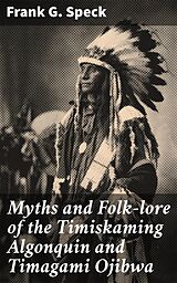 E-Book (epub) Myths and Folk-lore of the Timiskaming Algonquin and Timagami Ojibwa von Frank G. Speck