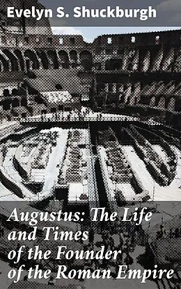 E-Book (epub) Augustus: The Life and Times of the Founder of the Roman Empire von Evelyn S. Shuckburgh