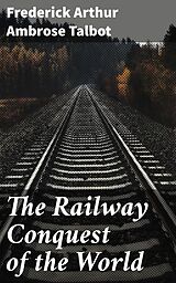 eBook (epub) The Railway Conquest of the World de Frederick Arthur Ambrose Talbot