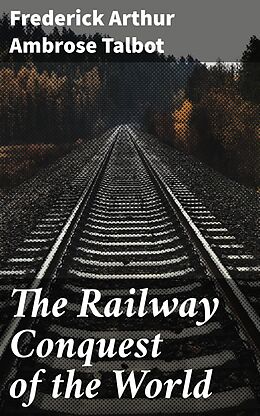 eBook (epub) The Railway Conquest of the World de Frederick Arthur Ambrose Talbot