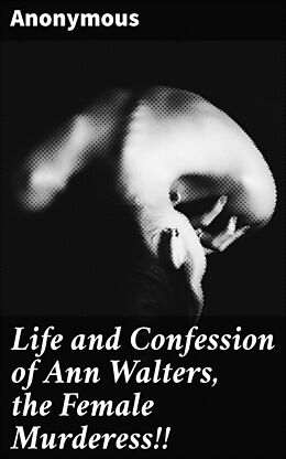 eBook (epub) Life and Confession of Ann Walters, the Female Murderess!! de Anonymous