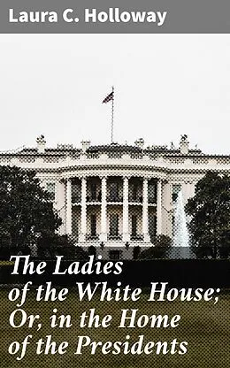 E-Book (epub) The Ladies of the White House; Or, in the Home of the Presidents von Laura C. Holloway
