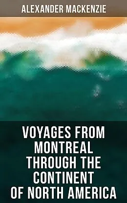 E-Book (epub) Voyages from Montreal Through the Continent of North America von Alexander Mackenzie
