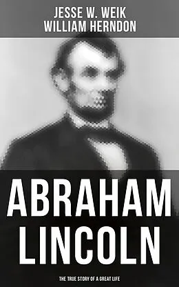 E-Book (epub) Abraham Lincoln: The True Story of a Great Life von Jesse W. Weik, William Herndon
