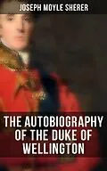 E-Book (epub) The Autobiography of the Duke of Wellington von Joseph Moyle Sherer