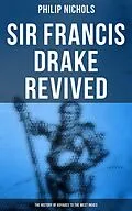 E-Book (epub) Sir Francis Drake Revived: The History of Voyages to the West Indies von Philip Nichols