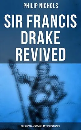 E-Book (epub) Sir Francis Drake Revived: The History of Voyages to the West Indies von Philip Nichols
