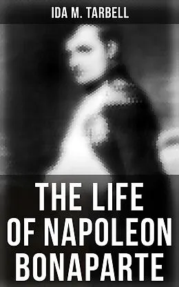 E-Book (epub) The Life of Napoleon Bonaparte von Ida M. Tarbell