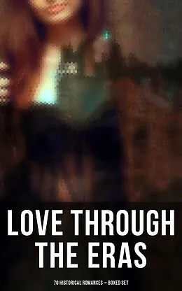 E-Book (epub) Love Through the Eras (70 Historical Romances - Boxed Set) von D. K. Broster, Fanny Burney, Mary Wollstonecraft
