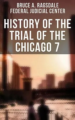 E-Book (epub) History of the Trial of the Chicago 7 von Bruce A. Ragsdale, Federal Judicial Center