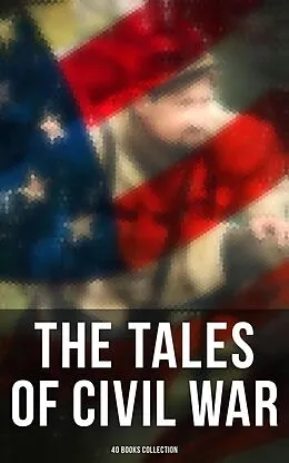 E-Book (epub) The Tales of Civil War: 40 Books Collection von Stephen Crane, Thomas Dixon Jr., George Washington Cable