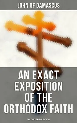 E-Book (epub) An Exact Exposition of the Orthodox Faith: The Early Church Fathers von John Of Damascus