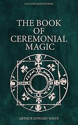 eBook (epub) The Book of Ceremonial Magic (Illustrated Edition) de Arthur Edward Waite