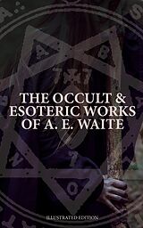 E-Book (epub) The Occult &amp; Esoteric Works of A. E. Waite (Illustrated Edition) von Arthur Edward Waite