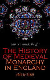 eBook (epub) The History of Medieval Monarchy in England (449 to 1485) de James Franck Bright