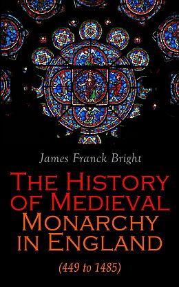 E-Book (epub) The History of Medieval Monarchy in England (449 to 1485) von James Franck Bright