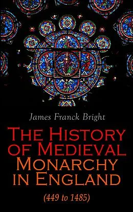 E-Book (epub) The History of Medieval Monarchy in England (449 to 1485) von James Franck Bright