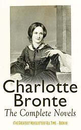 E-Book (epub) Charlotte Brontë: The Complete Novels (The Greatest Novelists of All Time - Book 8) von Charlotte Brontë