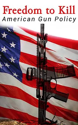 E-Book (epub) Freedom to Kill: American Gun Policy von Michael A. Foster, William J. Krouse, Congressional Research Service