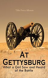 E-Book (epub) At Gettysburg - What a Girl Saw and Heard of the Battle von Tillie Pierce Alleman