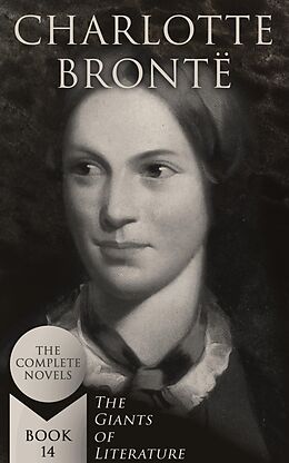 E-Book (epub) Charlotte Brontë: The Complete Novels (The Giants of Literature - Book 14) von Charlotte Brontë
