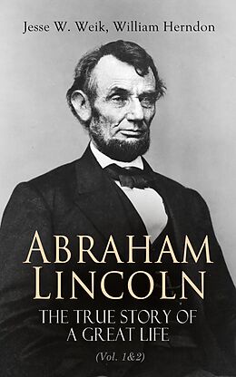 eBook (epub) Abraham Lincoln - The True Story of a Great Life (Vol. 1&amp;2) de Jesse W. Weik, William Herndon