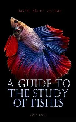E-Book (epub) A Guide to the Study of Fishes (Vol. 1&amp;2) von David Starr Jordan