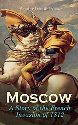 eBook (epub) Moscow - A Story of the French Invasion of 1812 de Frederick Whishaw