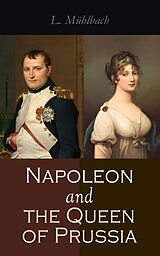 eBook (epub) Napoleon and the Queen of Prussia de L. Mühlbach